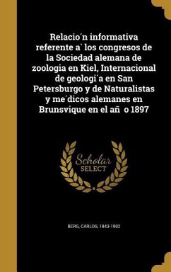 Relación informativa referente à los congresos de la Sociedad alemana de zoologia en Kiel, Internacional de geología en San Petersburgo y de Naturalistas y médicos alemanes en Brunsvique en el año 1897