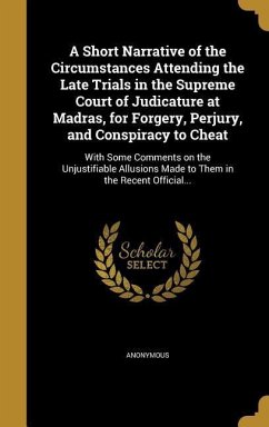 A Short Narrative of the Circumstances Attending the Late Trials in the Supreme Court of Judicature at Madras, for Forgery, Perjury, and Conspiracy to Cheat
