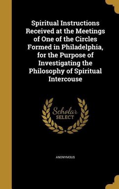 Spiritual Instructions Received at the Meetings of One of the Circles Formed in Philadelphia, for the Purpose of Investigating the Philosophy of Spiritual Intercouse