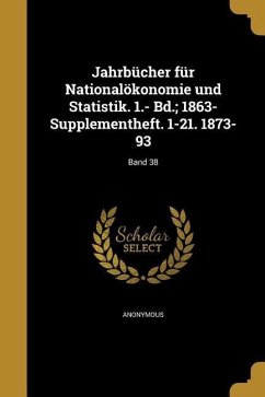 Jahrbücher für Nationalökonomie und Statistik. 1.- Bd.; 1863- Supplementheft. 1-21. 1873-93; Band 38