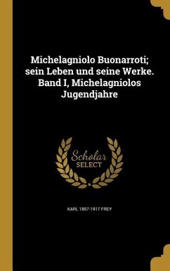 Michelagniolo Buonarroti; sein Leben und seine Werke. Band I, Michelagniolos Jugendjahre