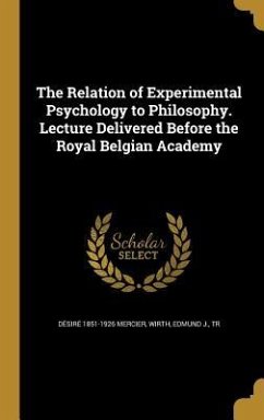 The Relation of Experimental Psychology to Philosophy. Lecture Delivered Before the Royal Belgian Academy