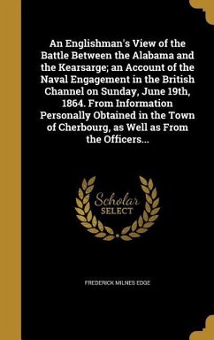 An Englishman's View of the Battle Between the Alabama and the Kearsarge; an Account of the Naval Engagement in the British Channel on Sunday, June 19th, 1864. From Information Personally Obtained in the Town of Cherbourg, as Well as From the Officers... - Edge, Frederick Milnes