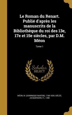 Le Roman du Renart. Publié d'après les manuscrits de la Bibliothèque du roi des 13e, 17e et 15e siècles, par D.M. Méon; Tome 1