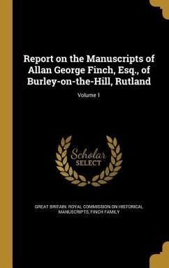 Report on the Manuscripts of Allan George Finch, Esq., of Burley-on-the-Hill, Rutland; Volume 1