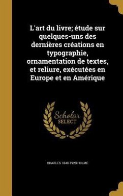 L'art du livre; étude sur quelques-uns des dernières créations en typographie, ornamentation de textes, et reliure, exécutées en Europe et en Amérique - Holme, Charles; Newdigate, Bernard Henry; Cockerell, Douglas