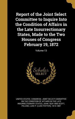 Report of the Joint Select Committee to Inquire Into the Condition of Affairs in the Late Insurrectionary States, Made to the Two Houses of Congress February 19, 1872; Volume 13