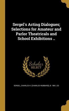 Sergel's Acting Dialogues; Selections for Amateur and Parlor Theatricals and School Exhibitions ..