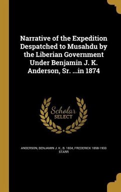Narrative of the Expedition Despatched to Musahdu by the Liberian Government Under Benjamin J. K. Anderson, Sr. ...in 1874 - Starr, Frederick