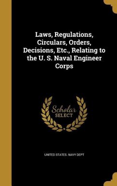 Laws, Regulations, Circulars, Orders, Decisions, Etc., Relating to the U. S. Naval Engineer Corps