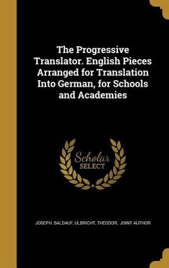 The Progressive Translator. English Pieces Arranged for Translation Into German, for Schools and Academies