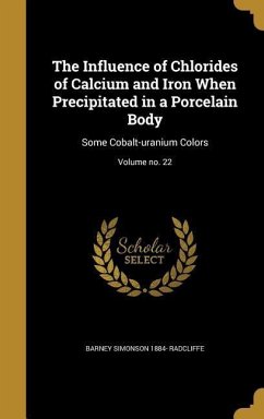 The Influence of Chlorides of Calcium and Iron When Precipitated in a Porcelain Body: Some Cobalt-uranium Colors; Volume no. 22 - Radcliffe, Barney Simonson