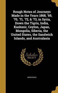 Rough Notes of Journeys Made in the Years 1868, '69, '70, '71, '72, & '73, in Syria, Down the Tigris, India, Kashmir, Ceylon, Japan, Mongolia, Siberia, the United States, the Sandwich Islands, and Australasia