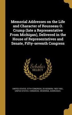 Memorial Addresses on the Life and Character of Rousseau O. Crump (late a Representative From Michigan), Delivered in the House of Representatives and Senate, Fifty-seventh Congress