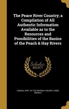 The Peace River Country; a Compilation of All Authentic Information Available as to the Resources and Possibilities of the Basins of the Peach & Hay Rivers