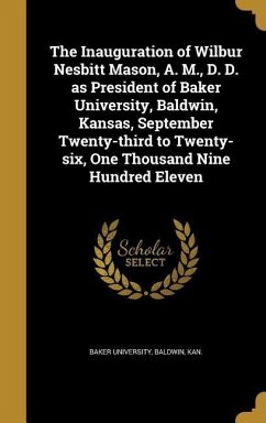 The Inauguration of Wilbur Nesbitt Mason, A. M., D. D. as President of Baker University, Baldwin, Kansas, September Twenty-third to Twenty-six, One Thousand Nine Hundred Eleven