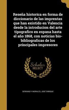 Reseña historíca en forma de diccionario de las imprentas que han existido en Valencia desde la introducion del arte tipografico en espana hasta el año 1868, con noticias bio-bibliograficas de los principales impresores