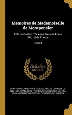 Mémoires de Mademoiselle de Montpensier: Fille de Gaston d'Orléans, frere de Louis XIII, roi de France; Tome 3