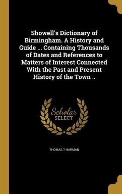Showell's Dictionary of Birmingham. A History and Guide ... Containing Thousands of Dates and References to Matters of Interest Connected With the Past and Present History of the Town ..