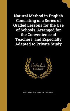 Natural Method in English Consisting of a Series of Graded Lessons for the Use of Schools. Arranged for the Convenience of Teachers, and Especially Adapted to Private Study
