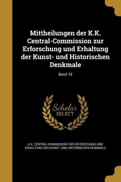 Mittheilungen der K.K. Central-Commission zur Erforschung und Erhaltung der Kunst- und Historischen Denkmale; Band 19