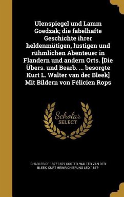 Ulenspiegel und Lamm Goedzak; die fabelhafte Geschichte ihrer heldenmütigen, lustigen und rühmlichen Abenteuer in Flandern und andern Orts. [Die Übers. und Bearb. ... besorgte Kurt L. Walter van der Bleek] Mit Bildern von Félicien Rops - Coster, Charles De