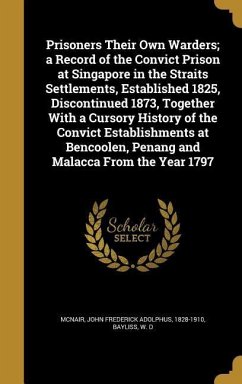 Prisoners Their Own Warders; a Record of the Convict Prison at Singapore in the Straits Settlements, Established 1825, Discontinued 1873, Together With a Cursory History of the Convict Establishments at Bencoolen, Penang and Malacca From the Year 1797