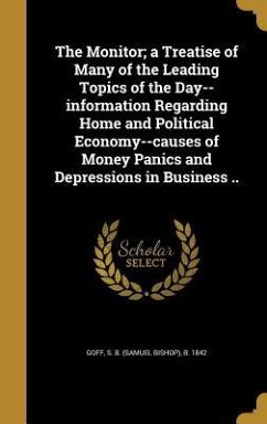 The Monitor; a Treatise of Many of the Leading Topics of the Day--information Regarding Home and Political Economy--causes of Money Panics and Depressions in Business .. The Monitor; a Treatise of Many of the Leading Topics of the Day--information Regarding Home and Political Economy--causes of Money Panics and Depressions in Business ..