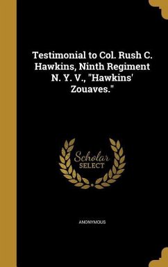Testimonial to Col. Rush C. Hawkins, Ninth Regiment N. Y. V., &quote;Hawkins' Zouaves.&quote;
