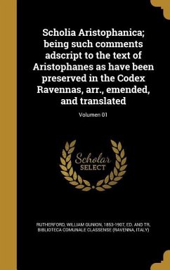 Scholia Aristophanica; being such comments adscript to the text of Aristophanes as have been preserved in the Codex Ravennas, arr., emended, and translated; Volumen 01