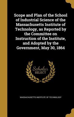 Scope and Plan of the School of Industrial Science of the Massachusetts Institute of Technology, as Reported by the Committee on Instruction of the Institute, and Adopted by the Government, May 30, 1864