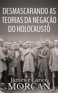 Desmascarando As Teorias Da Negação Do Holocausto (eBook, ePUB) - Morcan, James; Morcan, Lance