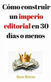 Cómo Construir Un Imperio Editorial En 30 Días O Menos (eBook, ePUB)