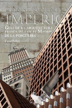 Construyendo un imperio : guía de la arquitectura franquista en el Madrid de la posguerra - Pallol, David