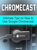 Chromecast: Ultimate Tips on How to Use Google Chromecast (eBook, ePUB)