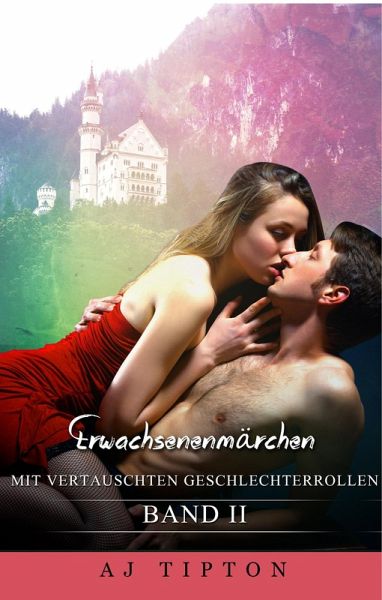 Erwachsenenmärchen mit Vertauschten Geschlechterrollen: Band II (Sinnliche Märchen) (eBook, ePUB) Erwachsenenmärchen mit Vertauschten Geschlechterrollen: Band II (Sinnliche Märchen) (eBook, ePUB)
