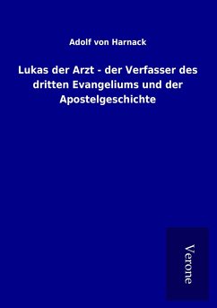 Lukas der Arzt - der Verfasser des dritten Evangeliums und der Apostelgeschichte - Harnack, Adolf Von