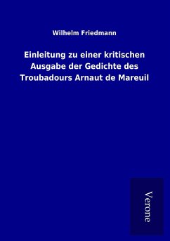 Einleitung zu einer kritischen Ausgabe der Gedichte des Troubadours Arnaut de Mareuil - Friedmann, Wilhelm