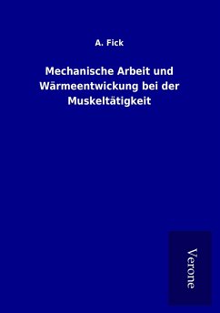 Mechanische Arbeit und Wärmeentwickung bei der Muskeltätigkeit - Fick, A.