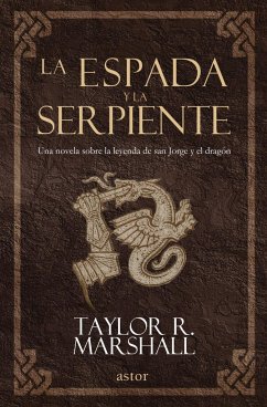 La espada y la serpiente : una novela sobre la leyenda de San Jorge y el dragón - Ligero Riaño, Almudena; Marshall, Taylor R.