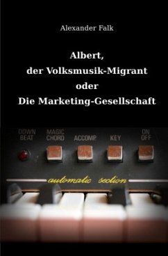 Albert, der Volksmusik-Migrant oder Die Marketing-Gesellschaft - Falk, Alexander