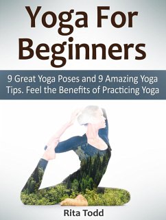 Yoga For Beginners: 9 Great Yoga Poses and 9 Amazing Yoga Tips. Feel the Benefits of Practicing Yoga (eBook, ePUB) - Todd, Rita