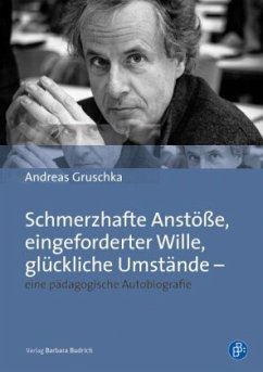 Schmerzhafte Anstöße, eingeforderter Wille, glückliche Umstände - eine pädagogische Autobiografie - Gruschka, Andreas