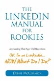 The LinkedIn Manual for Rookies: Answering the Age-Old Question: Okay, I'm on LinkedIn ... NOW What Do I Do