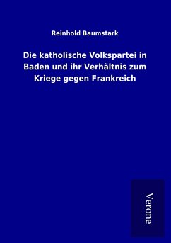 Die katholische Volkspartei in Baden und ihr Verhältnis zum Kriege gegen Frankreich - Baumstark, Reinhold