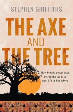 The Axe and the Tree: How bloody persecution sowed the seedsof new life in Zimbabwe - Griffiths, Stephen