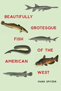 Beautifully Grotesque Fish of the American West - Spitzer, Mark