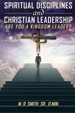 Spiritual Disciplines and Christian Leadership Are You A Kingdom Leader? - M. R. Smith, Sr.