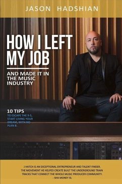 How I Left My Job and Made It in the Music Industry: 10 Tips to Escape the 9-5, Start Living Your Dream, with No Plan B. Volume 1 - Hadshian, Jason