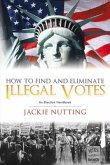 How to Find and Eliminate Illegal Votes: An Election Handbook Volume 1